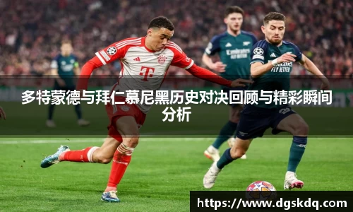 多特蒙德与拜仁慕尼黑历史对决回顾与精彩瞬间分析